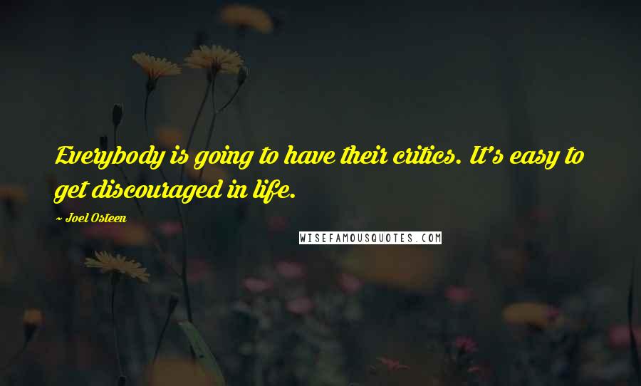 Joel Osteen Quotes: Everybody is going to have their critics. It's easy to get discouraged in life.