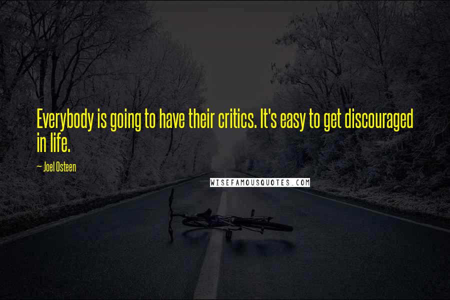 Joel Osteen Quotes: Everybody is going to have their critics. It's easy to get discouraged in life.