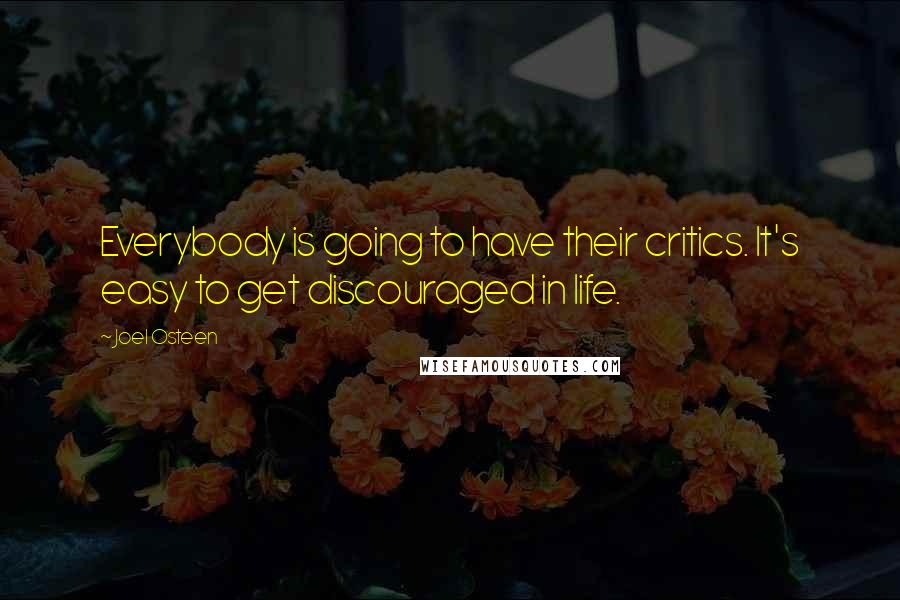 Joel Osteen Quotes: Everybody is going to have their critics. It's easy to get discouraged in life.