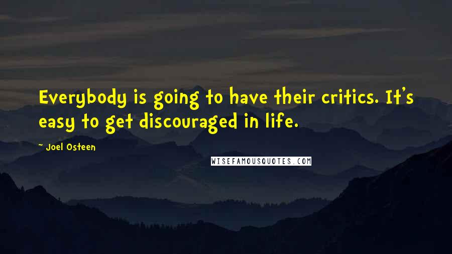Joel Osteen Quotes: Everybody is going to have their critics. It's easy to get discouraged in life.