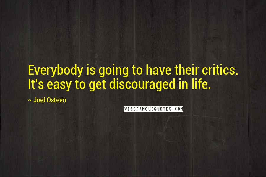 Joel Osteen Quotes: Everybody is going to have their critics. It's easy to get discouraged in life.