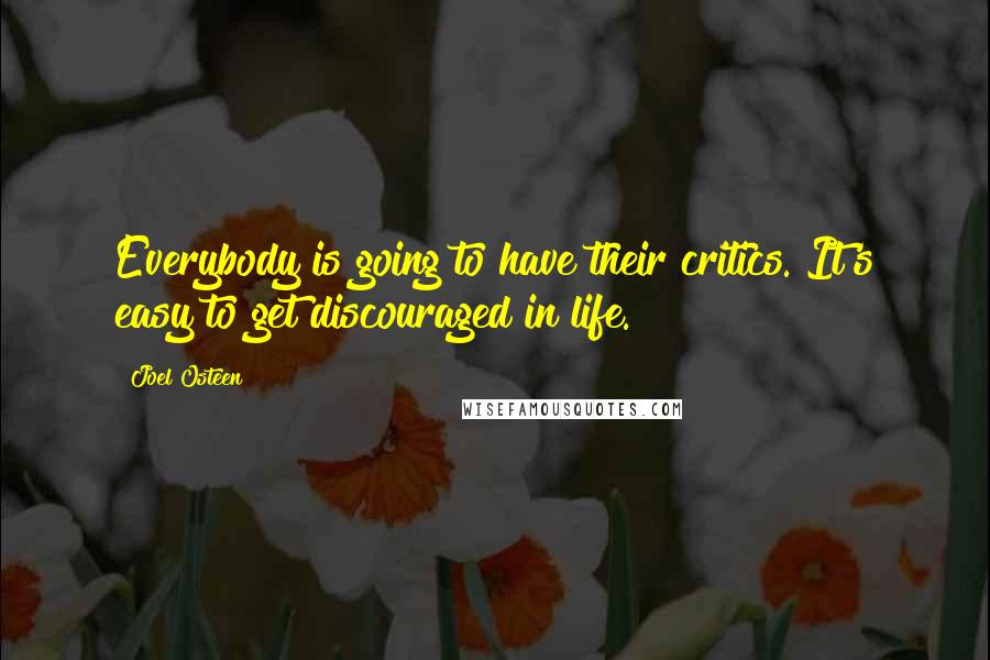 Joel Osteen Quotes: Everybody is going to have their critics. It's easy to get discouraged in life.