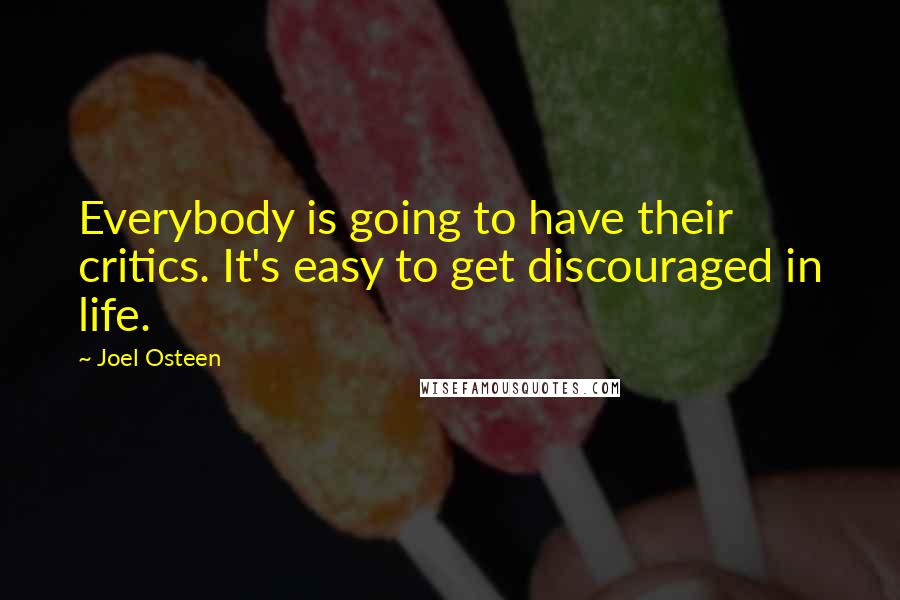 Joel Osteen Quotes: Everybody is going to have their critics. It's easy to get discouraged in life.