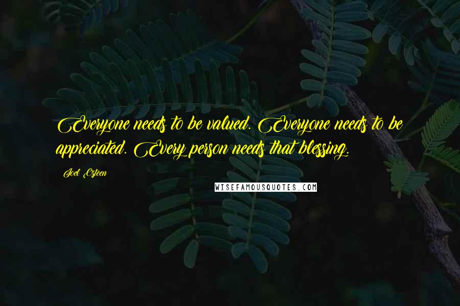 Joel Osteen Quotes: Everyone needs to be valued. Everyone needs to be appreciated. Every person needs that blessing.