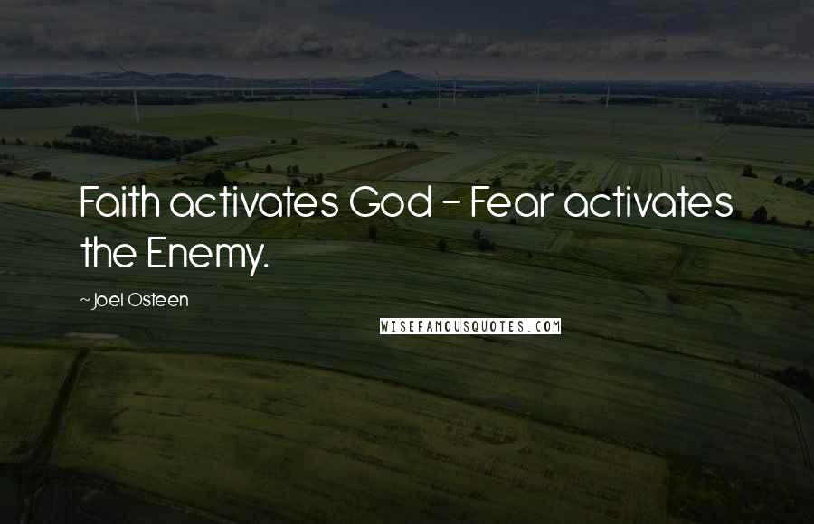 Joel Osteen Quotes: Faith activates God - Fear activates the Enemy.