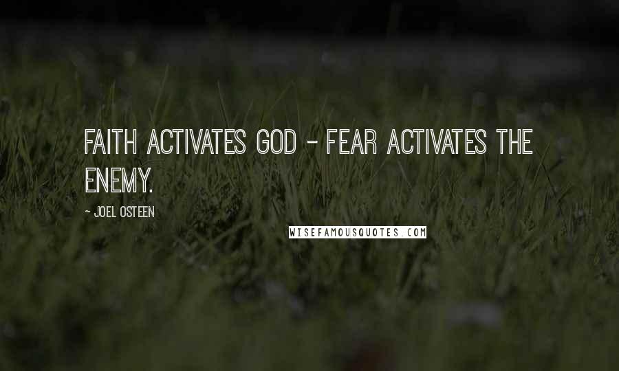 Joel Osteen Quotes: Faith activates God - Fear activates the Enemy.