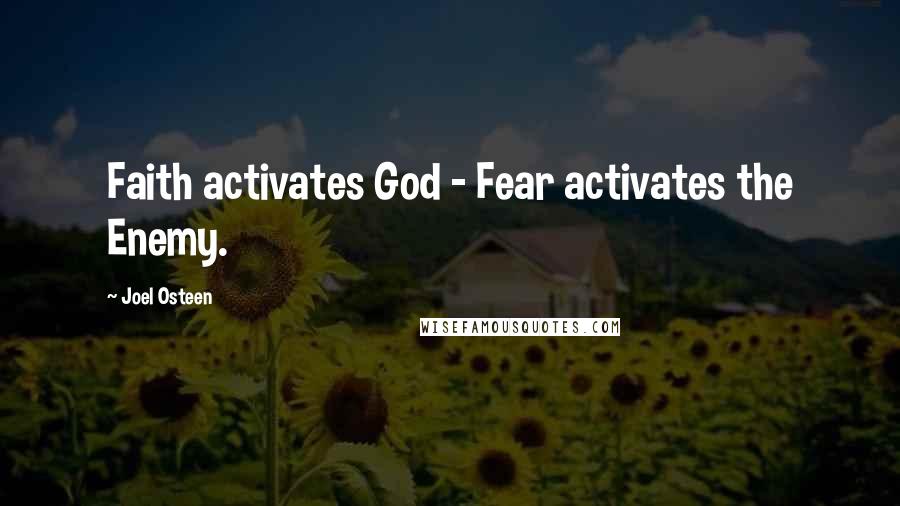 Joel Osteen Quotes: Faith activates God - Fear activates the Enemy.