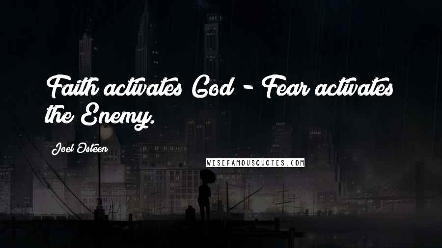 Joel Osteen Quotes: Faith activates God - Fear activates the Enemy.