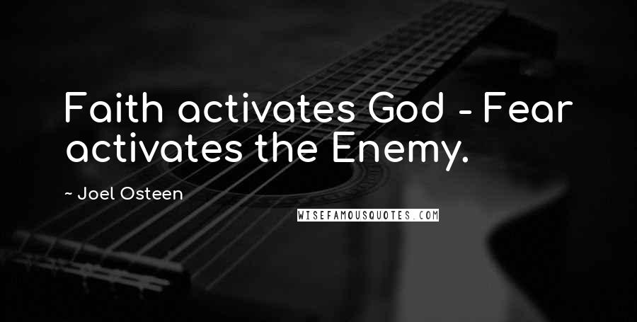 Joel Osteen Quotes: Faith activates God - Fear activates the Enemy.