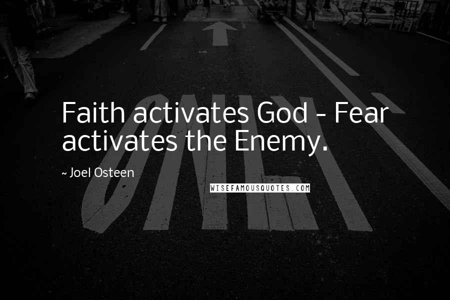 Joel Osteen Quotes: Faith activates God - Fear activates the Enemy.