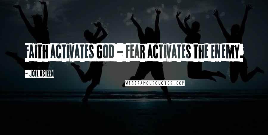 Joel Osteen Quotes: Faith activates God - Fear activates the Enemy.