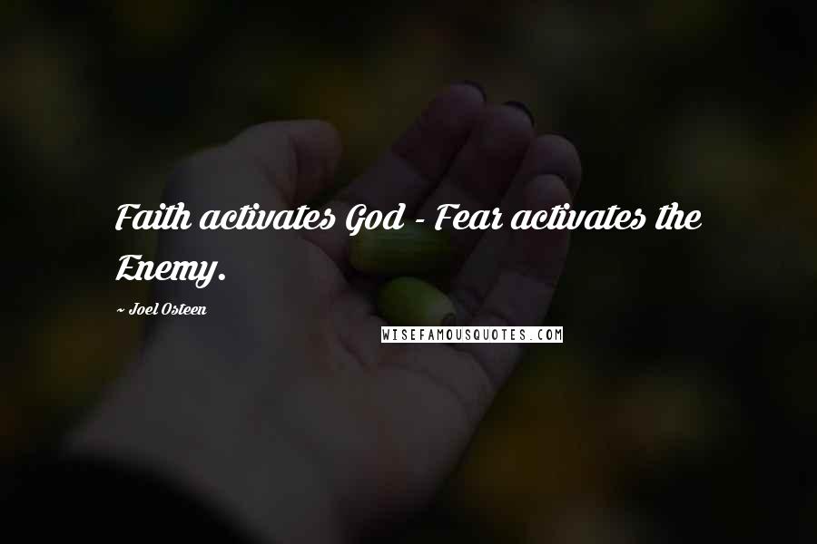 Joel Osteen Quotes: Faith activates God - Fear activates the Enemy.