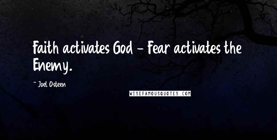 Joel Osteen Quotes: Faith activates God - Fear activates the Enemy.