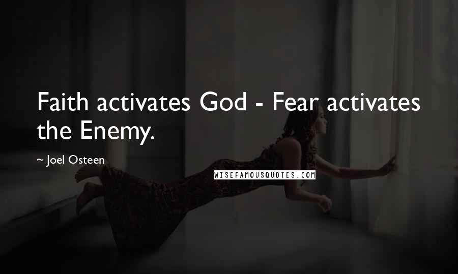 Joel Osteen Quotes: Faith activates God - Fear activates the Enemy.