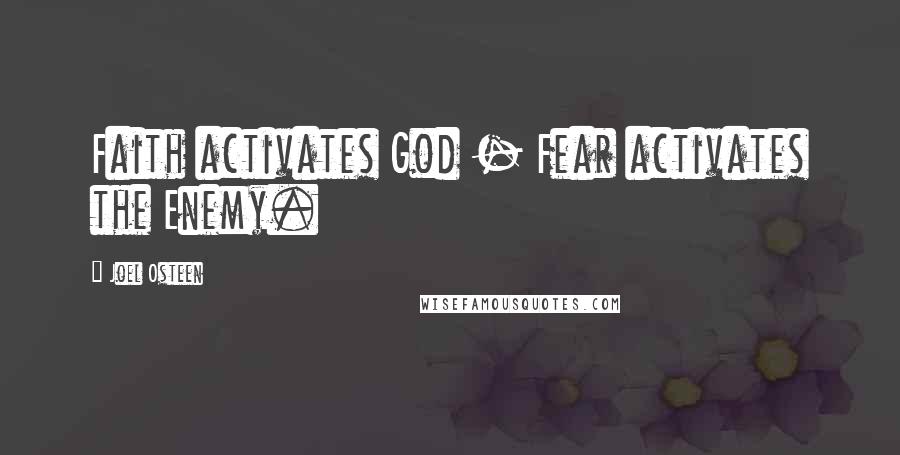 Joel Osteen Quotes: Faith activates God - Fear activates the Enemy.