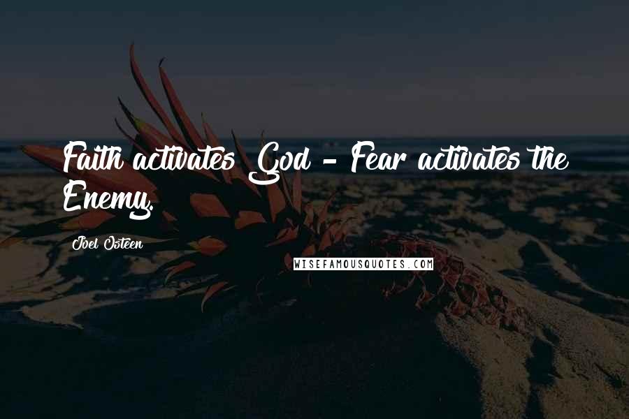 Joel Osteen Quotes: Faith activates God - Fear activates the Enemy.