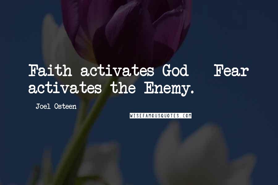 Joel Osteen Quotes: Faith activates God - Fear activates the Enemy.