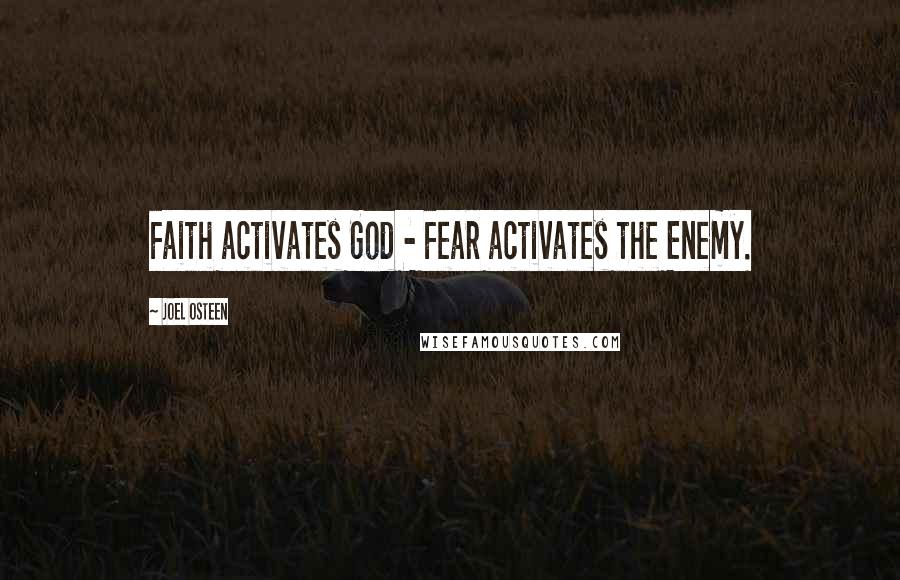 Joel Osteen Quotes: Faith activates God - Fear activates the Enemy.