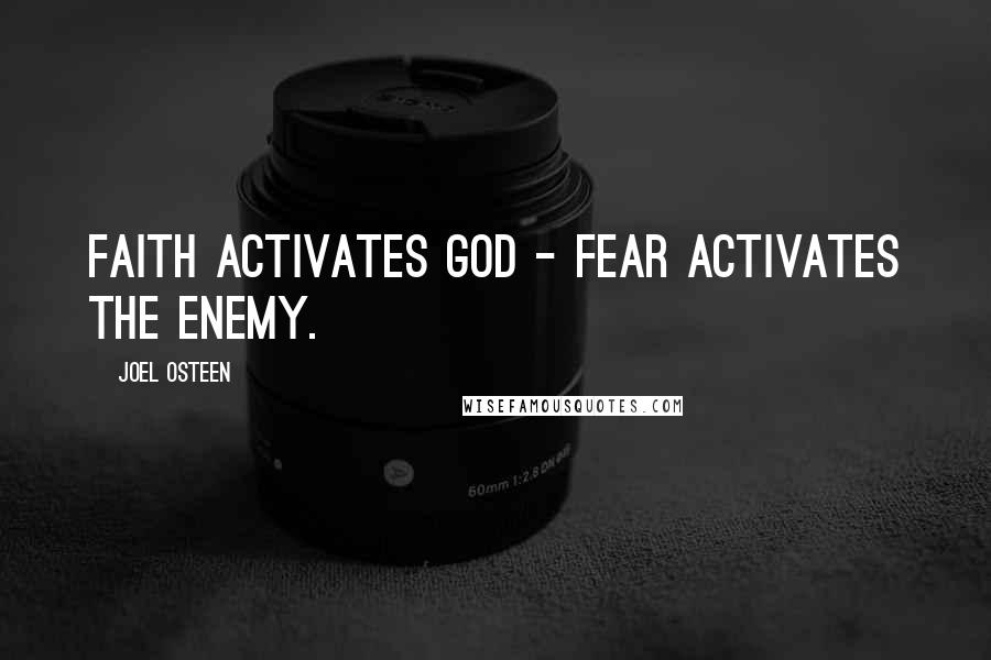 Joel Osteen Quotes: Faith activates God - Fear activates the Enemy.