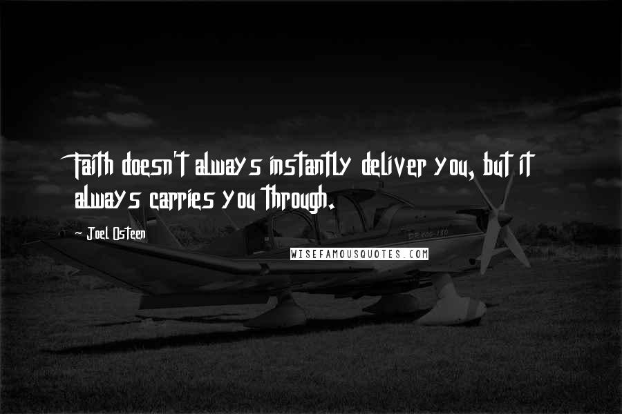 Joel Osteen Quotes: Faith doesn't always instantly deliver you, but it always carries you through.