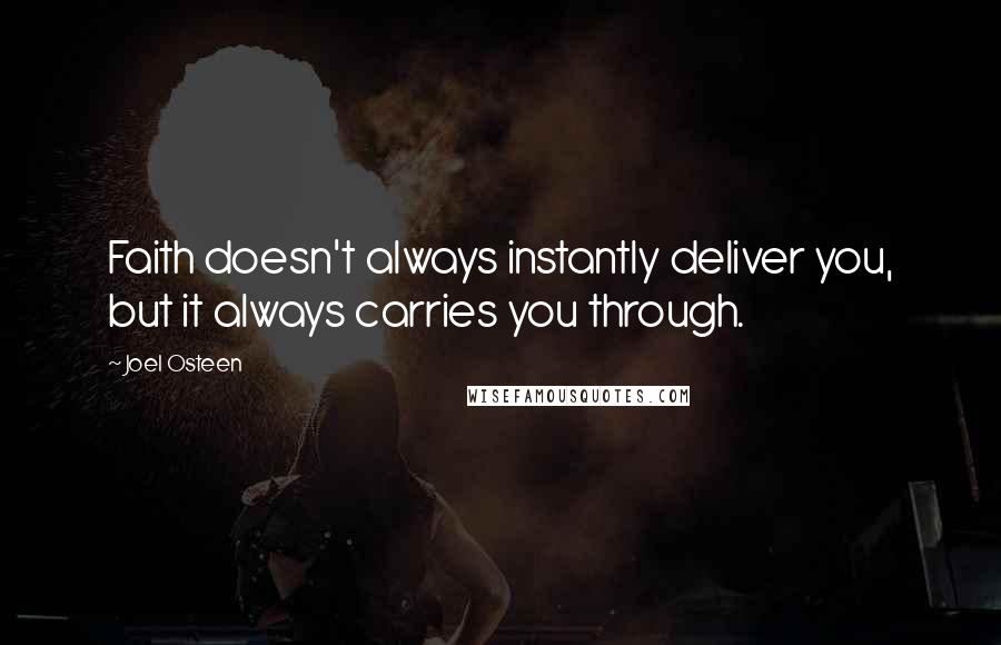 Joel Osteen Quotes: Faith doesn't always instantly deliver you, but it always carries you through.