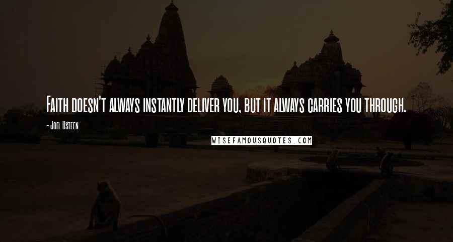 Joel Osteen Quotes: Faith doesn't always instantly deliver you, but it always carries you through.