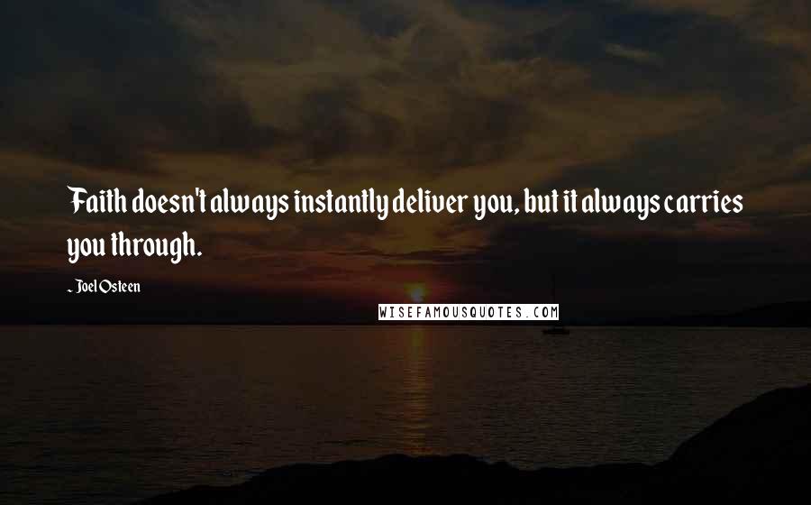 Joel Osteen Quotes: Faith doesn't always instantly deliver you, but it always carries you through.