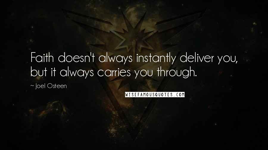 Joel Osteen Quotes: Faith doesn't always instantly deliver you, but it always carries you through.