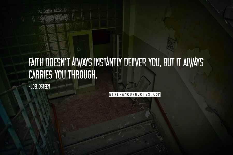 Joel Osteen Quotes: Faith doesn't always instantly deliver you, but it always carries you through.