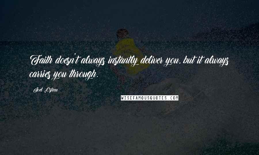 Joel Osteen Quotes: Faith doesn't always instantly deliver you, but it always carries you through.