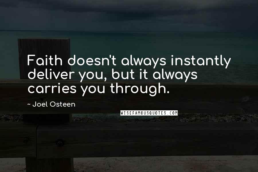 Joel Osteen Quotes: Faith doesn't always instantly deliver you, but it always carries you through.