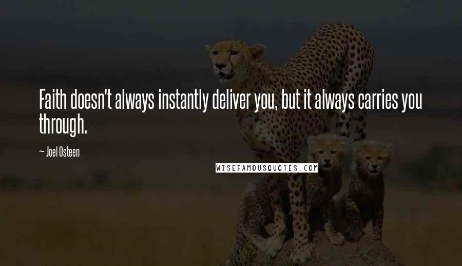 Joel Osteen Quotes: Faith doesn't always instantly deliver you, but it always carries you through.