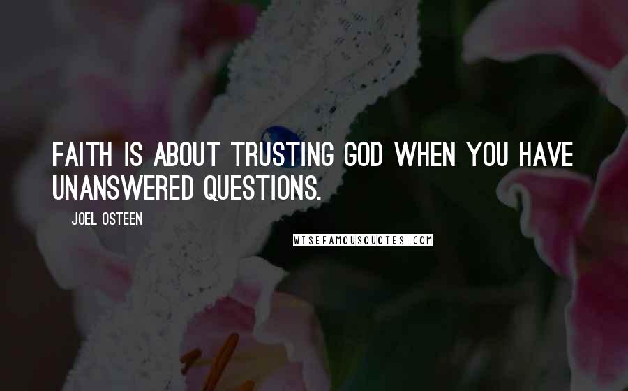 Joel Osteen Quotes: Faith is about trusting God when you have unanswered questions.