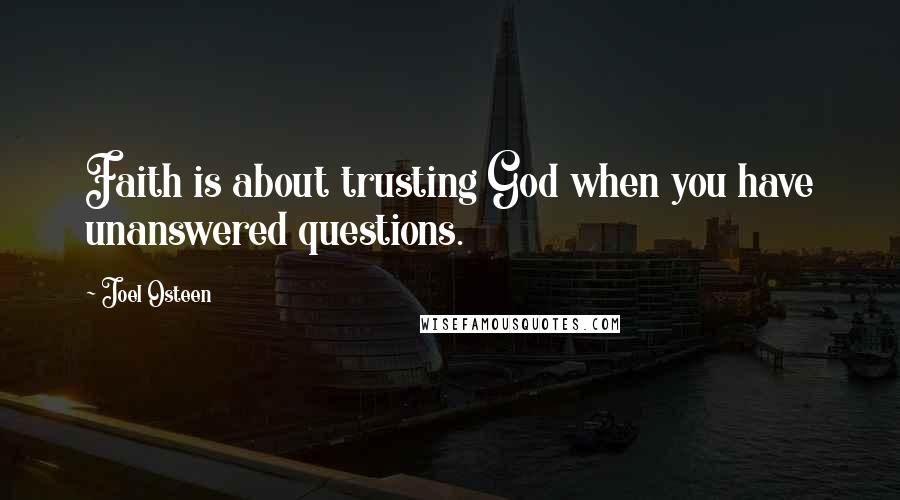 Joel Osteen Quotes: Faith is about trusting God when you have unanswered questions.