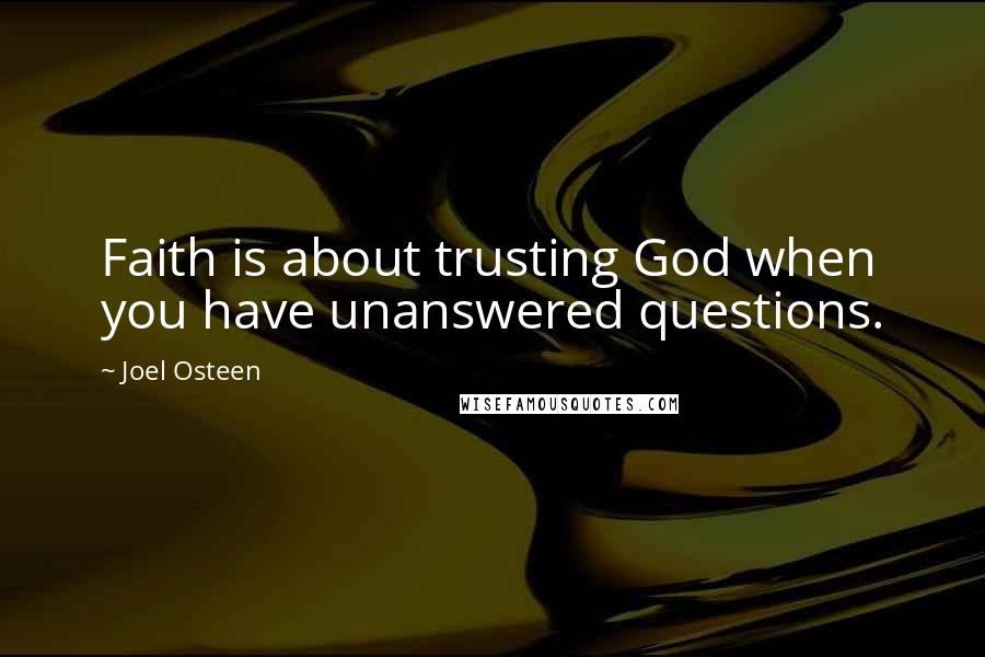 Joel Osteen Quotes: Faith is about trusting God when you have unanswered questions.