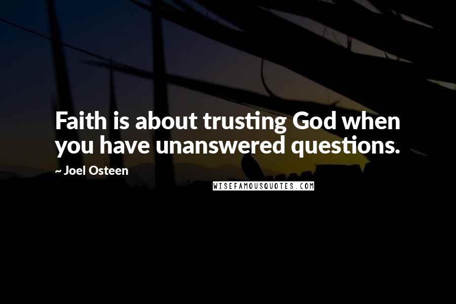 Joel Osteen Quotes: Faith is about trusting God when you have unanswered questions.