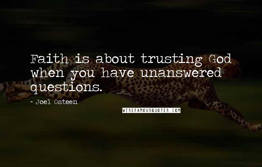 Joel Osteen Quotes: Faith is about trusting God when you have unanswered questions.