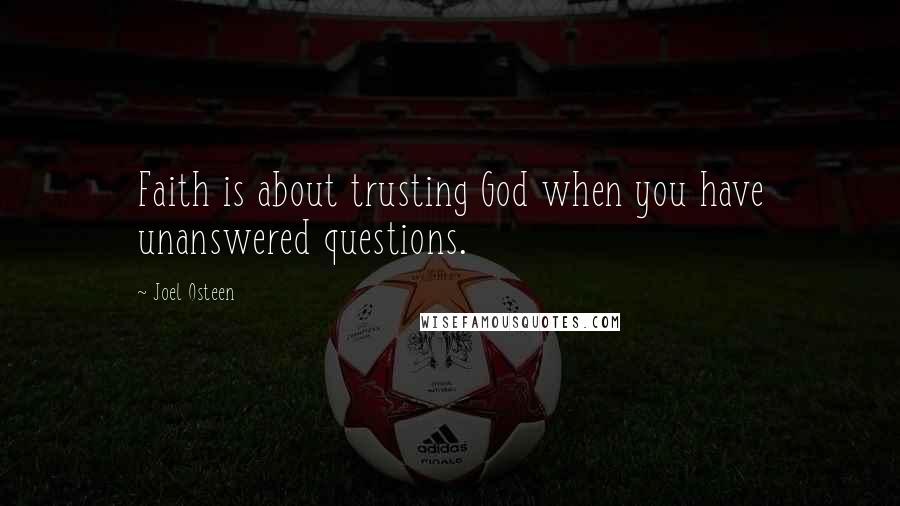Joel Osteen Quotes: Faith is about trusting God when you have unanswered questions.