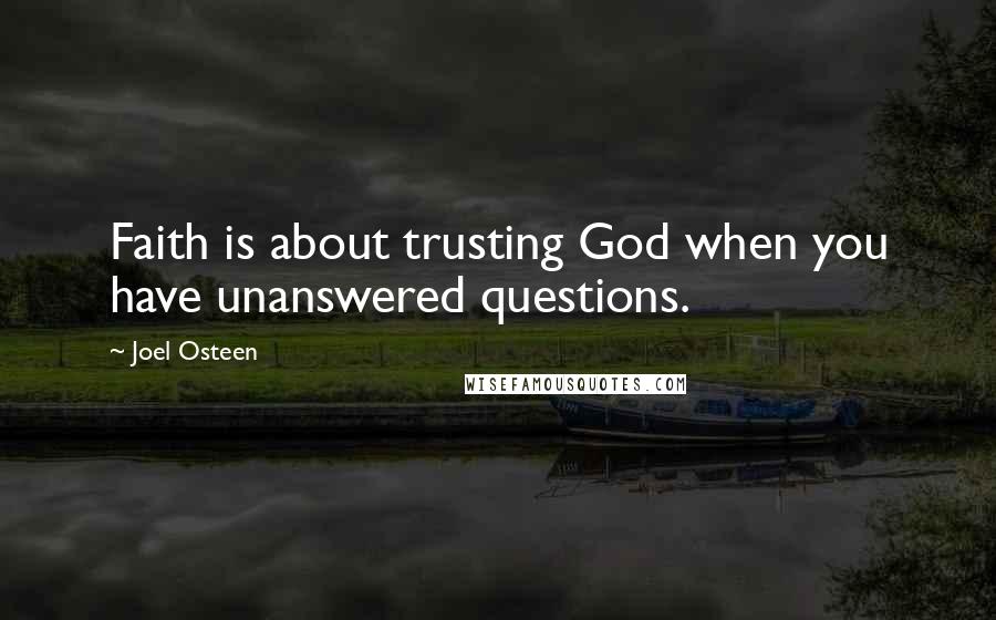 Joel Osteen Quotes: Faith is about trusting God when you have unanswered questions.