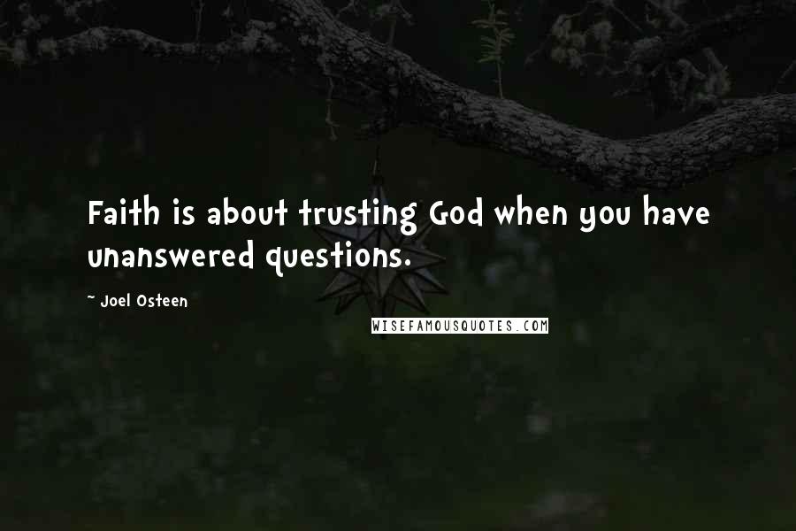 Joel Osteen Quotes: Faith is about trusting God when you have unanswered questions.