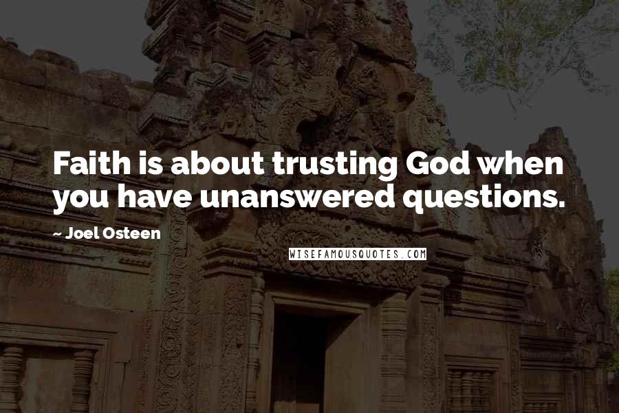 Joel Osteen Quotes: Faith is about trusting God when you have unanswered questions.