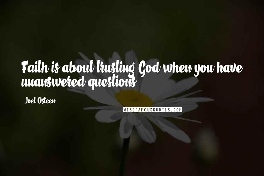 Joel Osteen Quotes: Faith is about trusting God when you have unanswered questions.