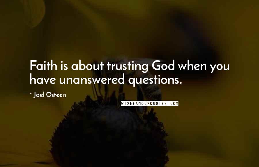 Joel Osteen Quotes: Faith is about trusting God when you have unanswered questions.