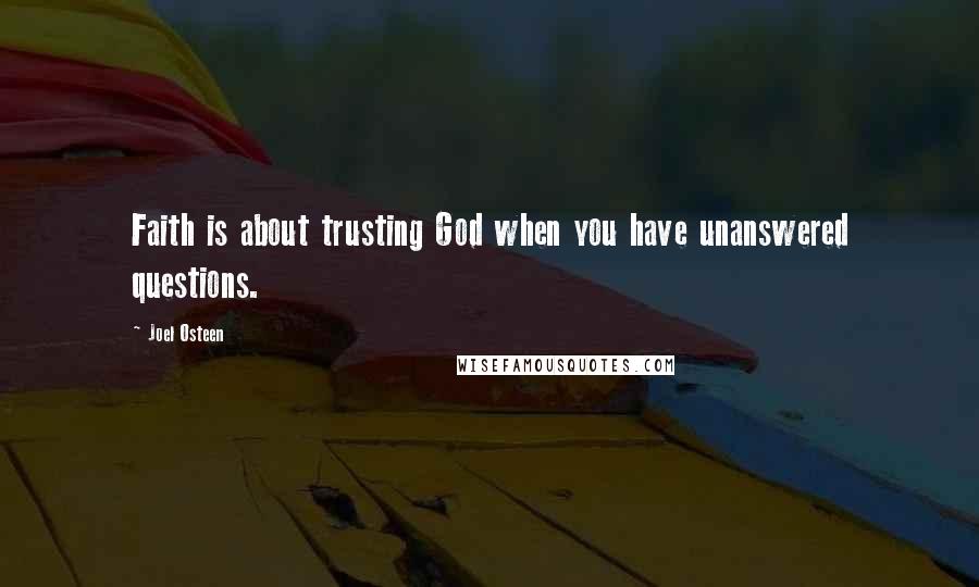 Joel Osteen Quotes: Faith is about trusting God when you have unanswered questions.