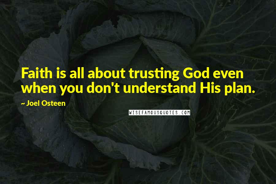 Joel Osteen Quotes: Faith is all about trusting God even when you don't understand His plan.