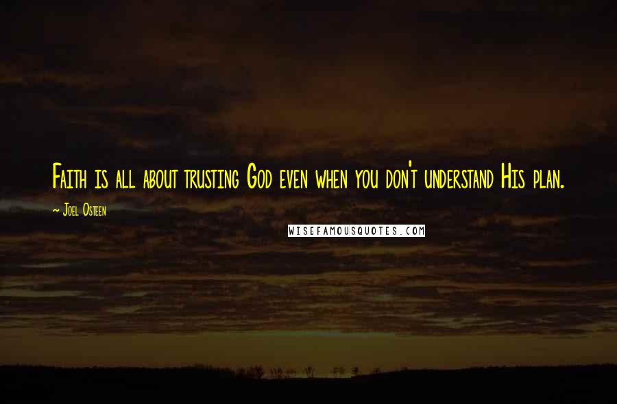 Joel Osteen Quotes: Faith is all about trusting God even when you don't understand His plan.