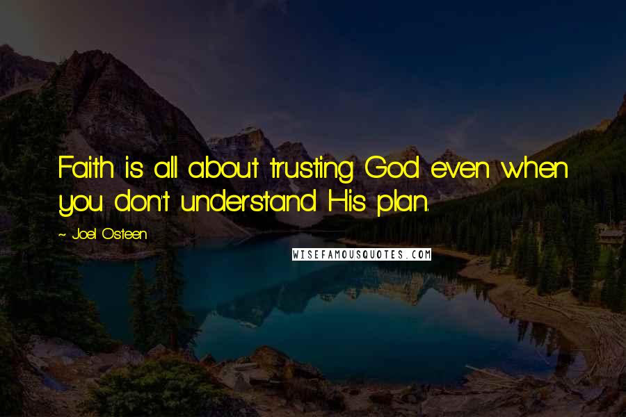 Joel Osteen Quotes: Faith is all about trusting God even when you don't understand His plan.