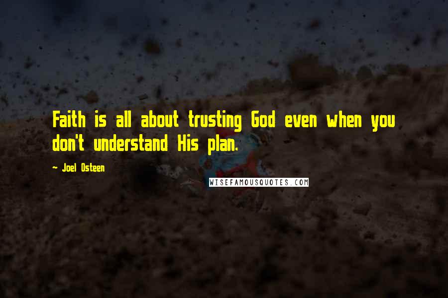 Joel Osteen Quotes: Faith is all about trusting God even when you don't understand His plan.