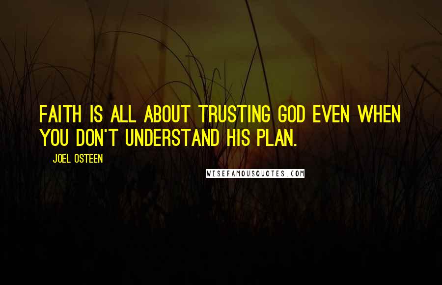 Joel Osteen Quotes: Faith is all about trusting God even when you don't understand His plan.