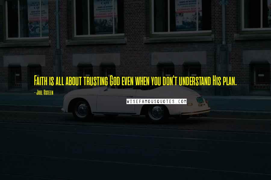 Joel Osteen Quotes: Faith is all about trusting God even when you don't understand His plan.